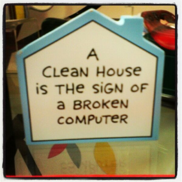 A Clean House is the sign of a broken computer